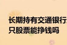 长期持有交通银行股票能挣钱吗 一直持有一只股票能挣钱吗