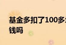 基金多扣了100多块钱 基金支付会扣账户的钱吗