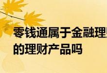 零钱通属于金融理财产品吗 零钱通是银行里的理财产品吗