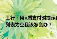 工行：用u盾支付时提示在列表中选择要使用的证书但下拉列表为空我该怎么办？