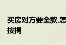买房对方要全款,怎么贷款 房东要全款我如何按揭