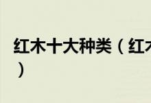 红木十大种类（红木分类排名红木有哪些品种）