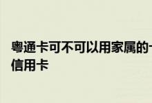 粤通卡可不可以用家属的卡扣费 粤通卡记账卡是不是自动扣信用卡