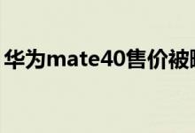 华为mate40售价被曝（预计在6000元左右）