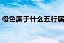 橙色属于什么五行属性（橙色属于什么色系）