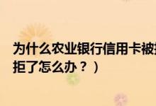 为什么农业银行信用卡被拒（广州农商银行信用卡征信后被拒了怎么办？）