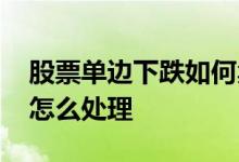 股票单边下跌如何卖出解套 单边下跌的股票怎么处理