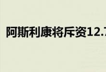阿斯利康将斥资12.7亿美元收购TeneoTwo