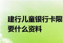 建行儿童银行卡限额多少 建行儿童银行卡需要什么资料