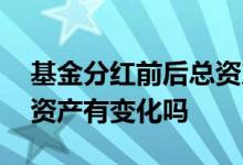 基金分红前后总资产如何变化 基金分红后总资产有变化吗