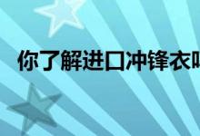 你了解进口冲锋衣吗（进口冲锋衣排行榜）