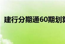 建行分期通60期划算吗（建行分期通60期）