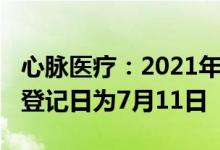 心脉医疗：2021年度权益分派10派21元股权登记日为7月11日