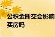 公积金断交会影响买房吗 公积金断交会影响买房吗