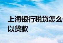 上海银行税贷怎么做 企业税贷有哪些平台可以贷款