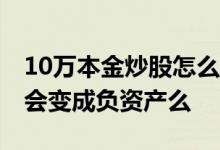 10万本金炒股怎么变成500万 10万本金炒股会变成负资产么