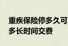 重疾保险停多久可以续费 重疾保险可以延期多长时间交费