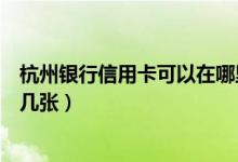 杭州银行信用卡可以在哪里申请（杭州银行信用卡可以申请几张）