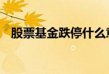 股票基金跌停什么意思 跌停基金什么意思