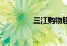 三江购物股票价格怎么样