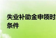 失业补助金申领时间是什么时候 失业金领取条件 