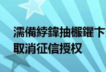濡備綍鍏抽棴鑺卞憲寰佷俊鎺堟潈 花呗如何取消征信授权