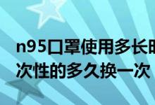 n95口罩使用多长时间更换一次（n95口罩一次性的多久换一次）