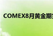 COMEX8月黄金期货结算价创9个月来新低