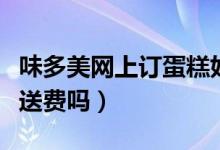 味多美网上订蛋糕好不好（网上订蛋糕需要配送费吗）