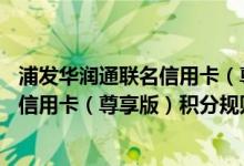浦发华润通联名信用卡（尊享版）费用说明 浦发华润通联名信用卡（尊享版）积分规则