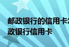 邮政银行的信用卡怎么办 我想问下 怎么办邮政银行信用卡