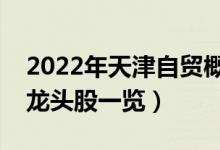 2022年天津自贸概念股票有那些（天津自贸龙头股一览）