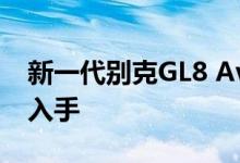 新一代别克GL8 Avenir性能怎么样是否值得入手 