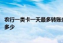 农行一类卡一天最多转账多少进来 农行一类卡一天最多转账多少