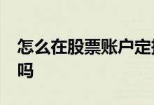 怎么在股票账户定投etf ETF股票账户能操作吗