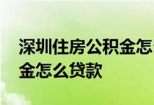 深圳住房公积金怎么贷款买房 深圳住房公积金怎么贷款