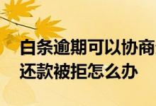 白条逾期可以协商分期还款吗 白条协商分期还款被拒怎么办