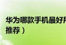 华为哪款手机最好用（目前公认好用三款手机推荐）