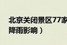 北京关闭景区77家（临时关闭景区的原因受降雨影响）
