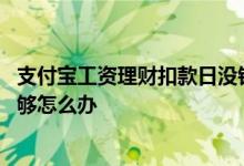 支付宝工资理财扣款日没钱怎么办 支付宝工资理财卡里钱不够怎么办