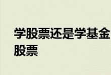 学股票还是学基金 大学生存款选择基金还是股票