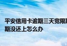 平安信用卡逾期三天宽限期怎么算 平安信用卡过了三天宽限期没还上怎么办