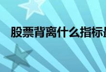 股票背离什么指标最准 股票背离什么意思