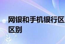 网银和手机银行区别在哪 网银和手机银行的区别