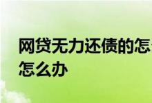 网贷无力还债的怎么办 网贷都下不来急用钱怎么办