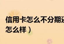 信用卡怎么不分期还款（信用卡不分期还款会怎么样）