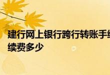 建行网上银行跨行转账手续费多少 建行电话银行跨行转账手续费多少