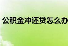 公积金冲还贷怎么办理 冲还贷的方式有哪些 