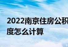 2022南京住房公积金贷款额度是多少 贷款额度怎么计算 