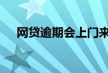 网贷逾期会上门来吗 网贷逾期会上门吗